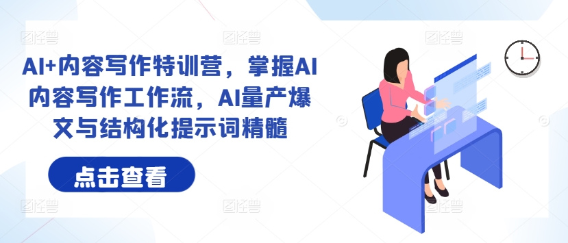 AI+内容写作特训营，掌握AI内容写作工作流，AI量产爆文与结构化提示词精髓-葛仙仙资源库
