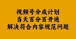 视频号分成计划当天百分百开通解决符合内容规范问题【揭秘】-葛仙仙资源库