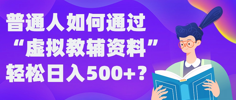 普通人如何通过“虚拟教辅”资料轻松日入500+?揭秘稳定玩法-葛仙仙资源库