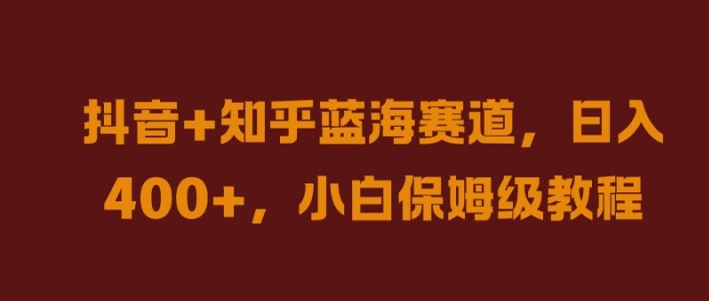 抖音+知乎蓝海赛道，日入几张，小白保姆级教程【揭秘】-葛仙仙资源库