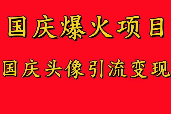 国庆爆火风口项目——国庆头像引流变现，零门槛高收益，小白也能起飞【揭秘】-葛仙仙资源库