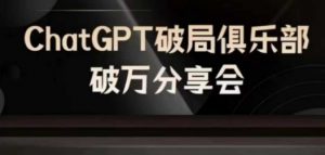 AI破局俱乐部-ChatGPT破局俱乐部破万分享会,AI时代来临,未来已来-葛仙仙资源库