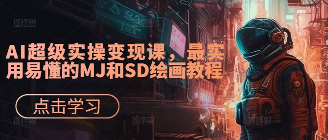 AI超级实操变现课，最实用易懂的MJ和SD绘画教程-葛仙仙资源库