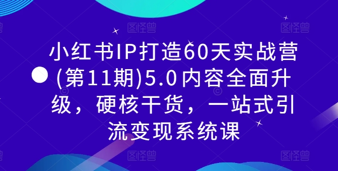 小红书IP打造60天实战营(第11期)5.0​内容全面升级，硬核干货，一站式引流变现系统课-葛仙仙资源库