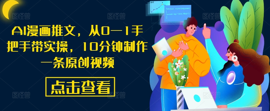 AI漫画推文，从0—1手把手带实操，10分钟制作一条原创视频-葛仙仙资源库