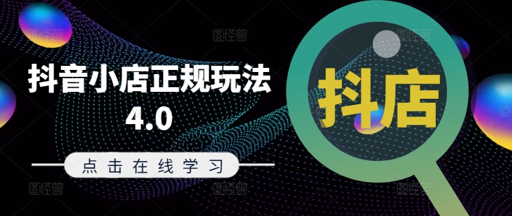 抖音小店正规玩法4.0(更新8月)，帮助你更好地理解和应对电商抖店的运营-葛仙仙资源库
