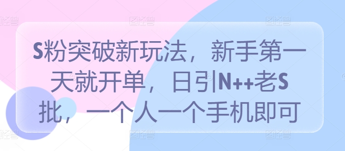 S粉突破新玩法，新手第一天就开单，日引N++老S批，一个人一个手机即可【揭秘】-葛仙仙资源库