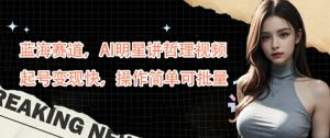 蓝海赛道,AI明星讲哲理视频,起号变现快,操作简单可批量【揭秘】-葛仙仙资源库