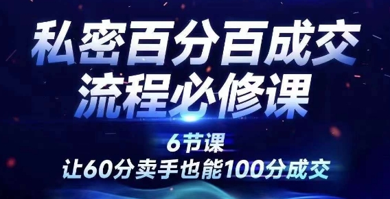 私密百分百成交流程线上训练营，绝对成交，让60分卖手也能100分成交-葛仙仙资源库