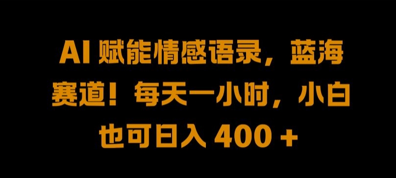 AI 赋能情感语录，蓝海赛道!每天一小时，小白也可日入 400 + 【揭秘】-葛仙仙资源库
