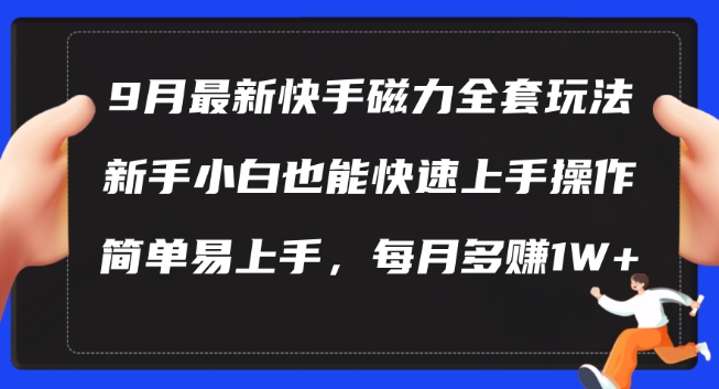 9月最新快手磁力玩法，新手小白也能操作，简单易上手，每月多赚1W+【揭秘】-葛仙仙资源库
