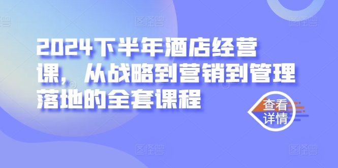 2024下半年酒店经营课，从战略到营销到管理落地的全套课程-葛仙仙资源库