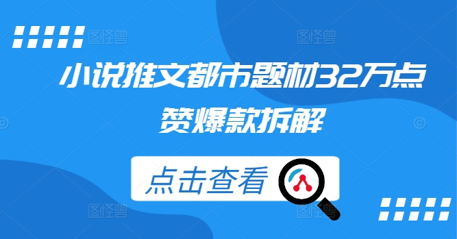 小说推文都市题材32万点赞爆款拆解-葛仙仙资源库