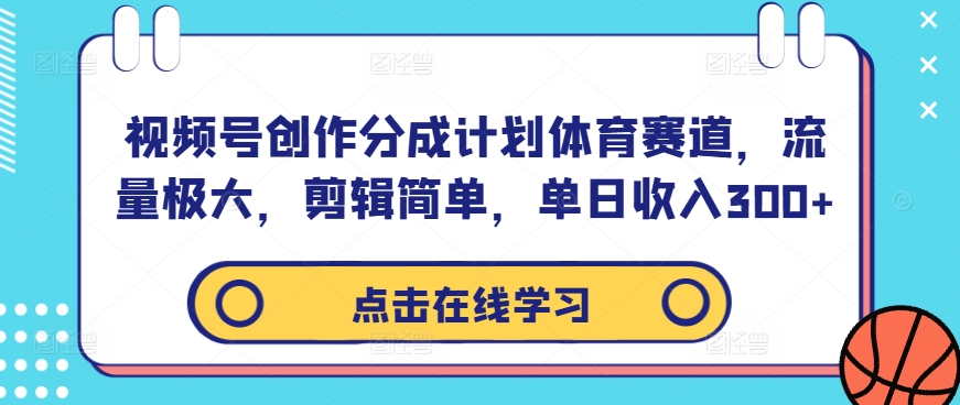 视频号创作分成计划体育赛道，流量极大，剪辑简单，单日收入300+-葛仙仙资源库