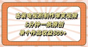 古装电视剧制作爆笑视频，5分钟一条原创，单个作品收益500+【揭秘】-葛仙仙资源库