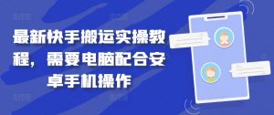 最新快手搬运实操教程,需要电脑配合安卓手机操作-葛仙仙资源库