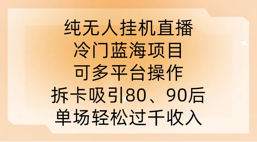 纯无人挂JI直播，冷门蓝海项目，可多平台操作，拆卡吸引80、90后，单场轻松过千收入【揭秘】-葛仙仙资源库