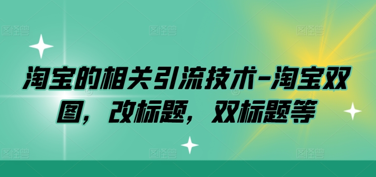 淘宝的相关引流技术-淘宝双图，改标题，双标题等-葛仙仙资源库