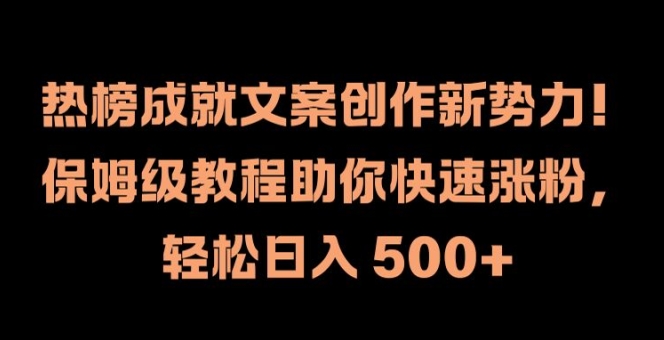 热榜成就文案创作新势力，保姆级教程助你快速涨粉，轻松日入 500+【揭秘】-葛仙仙资源库