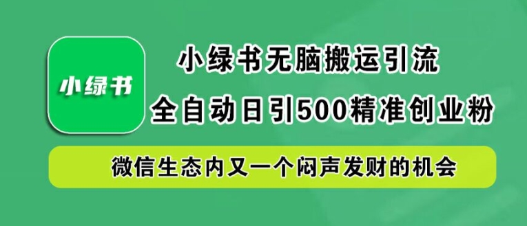 小绿书无脑搬运引流，全自动日引500精准创业粉，微信生态内又一个闷声发财的机会【揭秘】-葛仙仙资源库