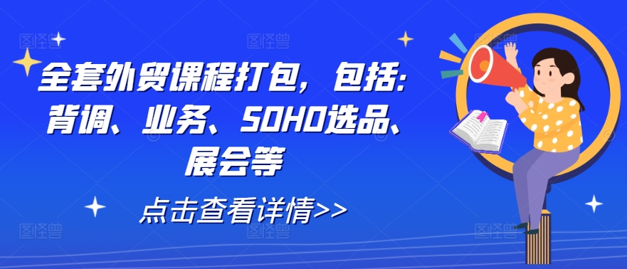 全套外贸课程打包，包括：背调、业务、SOHO选品、展会等-葛仙仙资源库