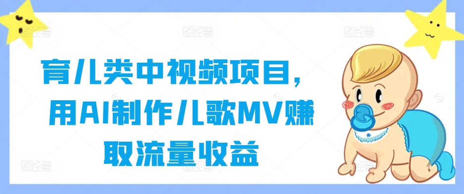 育儿类中视频项目，用AI制作儿歌MV赚取流量收益-葛仙仙资源库