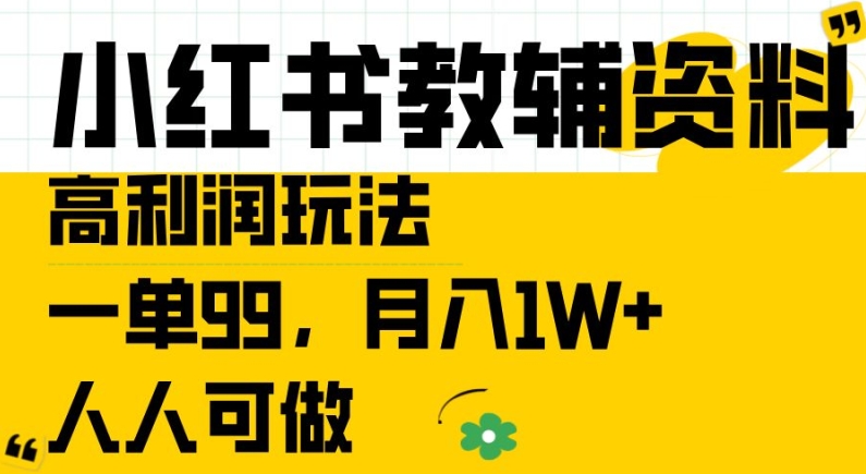 小红书教辅资料高利润玩法，一单99.月入1W+，人人可做【揭秘】-葛仙仙资源库
