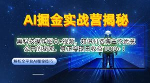 AI掘金实战营：黑科技操作图文+视频，知识付费博主不愿意公开的秘密，真正实现日收益1k【揭秘】-葛仙仙资源库