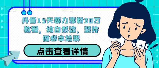 抖音15天暴力涨粉30万教程，纯自然流，坚持做必拿结果-葛仙仙资源库