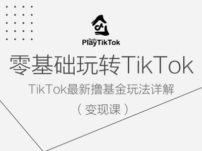 零基础玩转TiKToK变现课，TikTok最新撸基金玩法详解-葛仙仙资源库