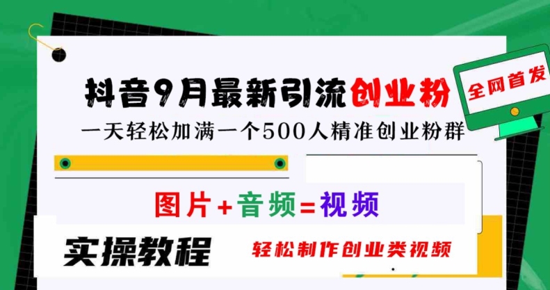 抖音9月最新引流创业粉，轻松制作创业类视频，一天轻松加满一个500人精准创业粉群【揭秘】-葛仙仙资源库