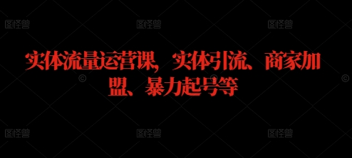 实体流量运营课，实体引流、商家加盟、暴力起号等-葛仙仙资源库