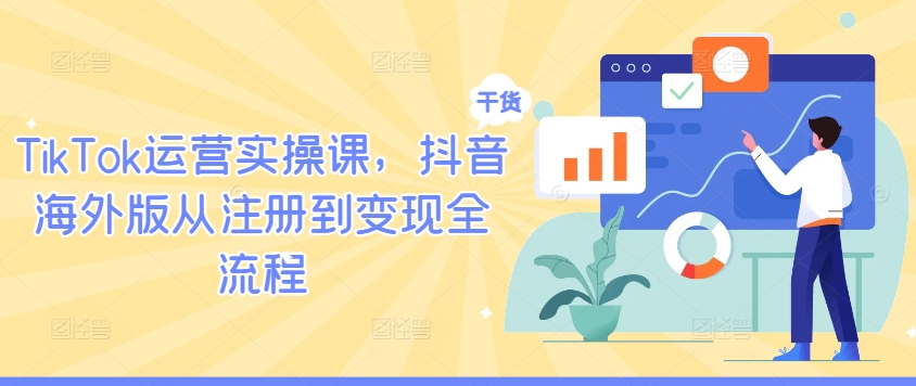 TikTok运营实操课，抖音海外版从注册到变现全流程-葛仙仙资源库
