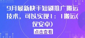 9月最新快手短剧推广搬运技术,可以实现1:1搬运(仅安卓)-葛仙仙资源库