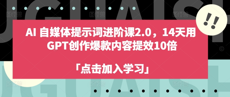 AI自媒体提示词进阶课2.0，14天用 GPT创作爆款内容提效10倍-葛仙仙资源库