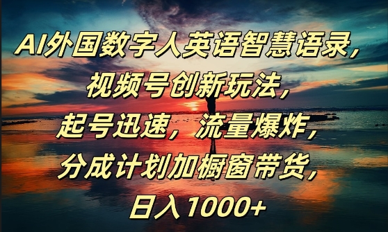 AI外国数字人英语智慧语录，视频号创新玩法，起号迅速，流量爆炸，日入1k+【揭秘】-葛仙仙资源库