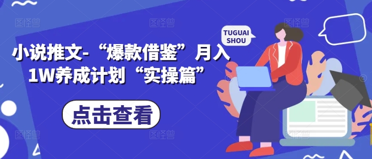 小说推文-“爆款借鉴”月入1W养成计划“实操篇”-葛仙仙资源库