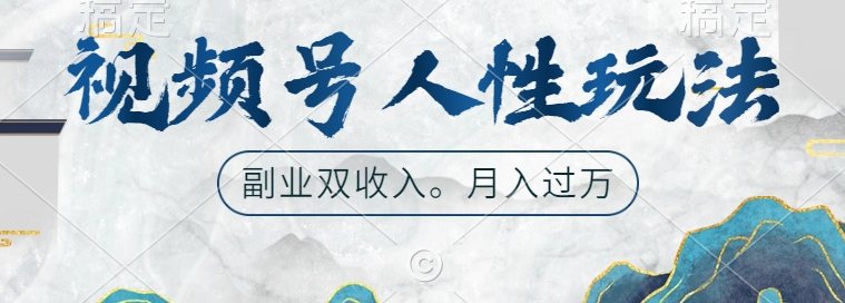 视频号人性玩法，让你起号，广告双份收入，副业好选择【揭秘】-葛仙仙资源库