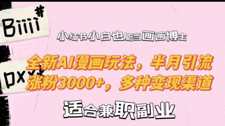 小红书小白也能当画画博主，全新AI漫画玩法，半月引流涨粉3000+，多种变现渠道【揭秘】-葛仙仙资源库