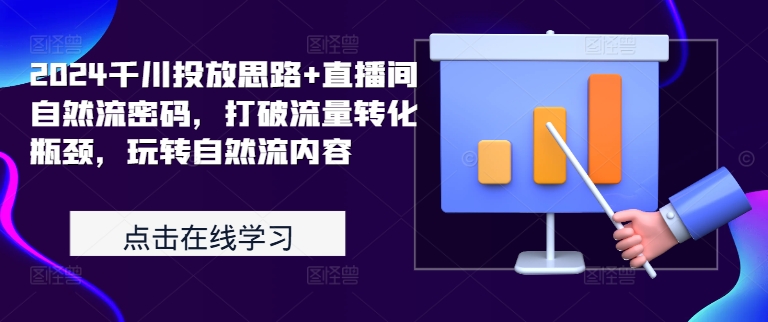 2024千川投放思路+直播间自然流密码，打破流量转化瓶颈，玩转自然流内容-葛仙仙资源库