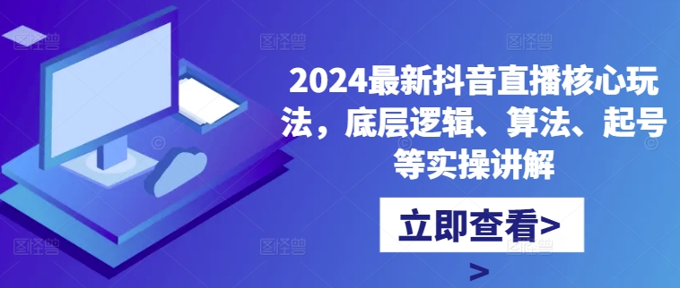 2024最新抖音直播核心玩法，底层逻辑、算法、起号等实操讲解-葛仙仙资源库