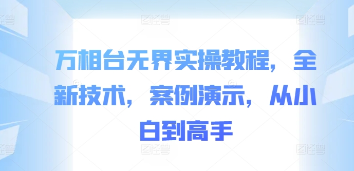 万相台无界实操教程，全新技术，案例演示，从小白到高手-葛仙仙资源库
