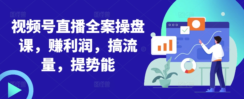 视频号直播全案操盘课，赚利润，搞流量，提势能-葛仙仙资源库