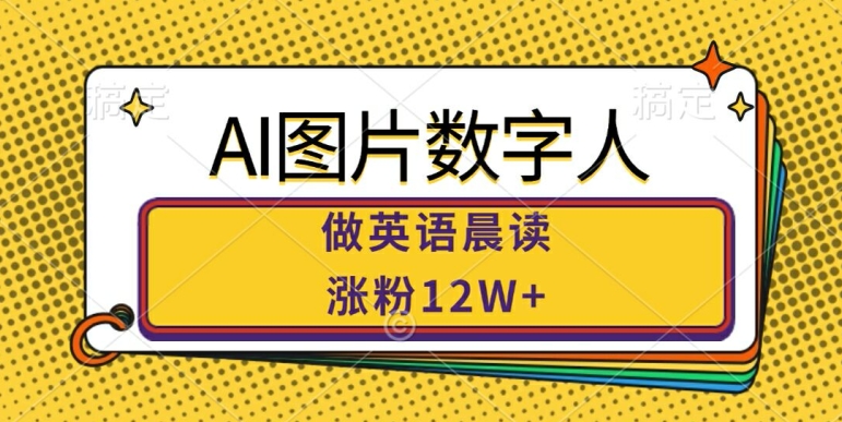 AI图片数字人做英语晨读，涨粉12W+，市场潜力巨大-葛仙仙资源库
