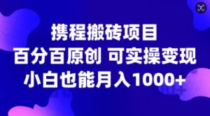 携程搬砖项目，百分百原创，可实操变现，新手小白月入1k+【揭秘】-葛仙仙资源库