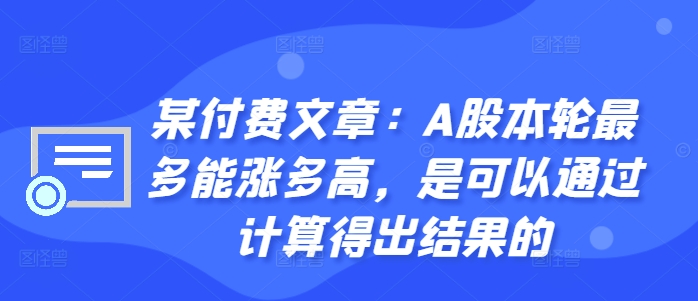 某付费文章：A股本轮最多能涨多高，是可以通过计算得出结果的-葛仙仙资源库