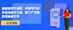 新媒体写作指南,内容写作的系统性解决方案,助力产出爆款现象级文章-葛仙仙资源库