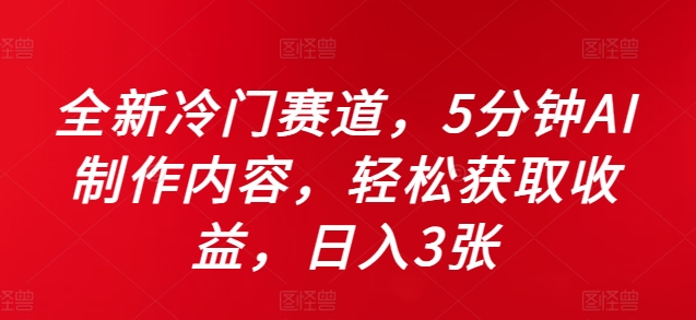 全新冷门赛道，5分钟AI制作内容，轻松获取收益，日入3张【揭秘】-葛仙仙资源库