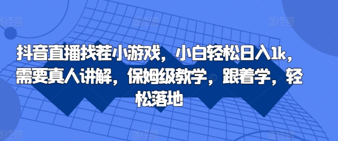 抖音直播找茬小游戏，小白轻松日入1k，需要真人讲解，保姆级教学，跟着学，轻松落地【揭秘】-葛仙仙资源库