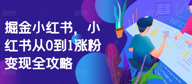 掘金小红书，小红书从0到1涨粉变现全攻略-葛仙仙资源库